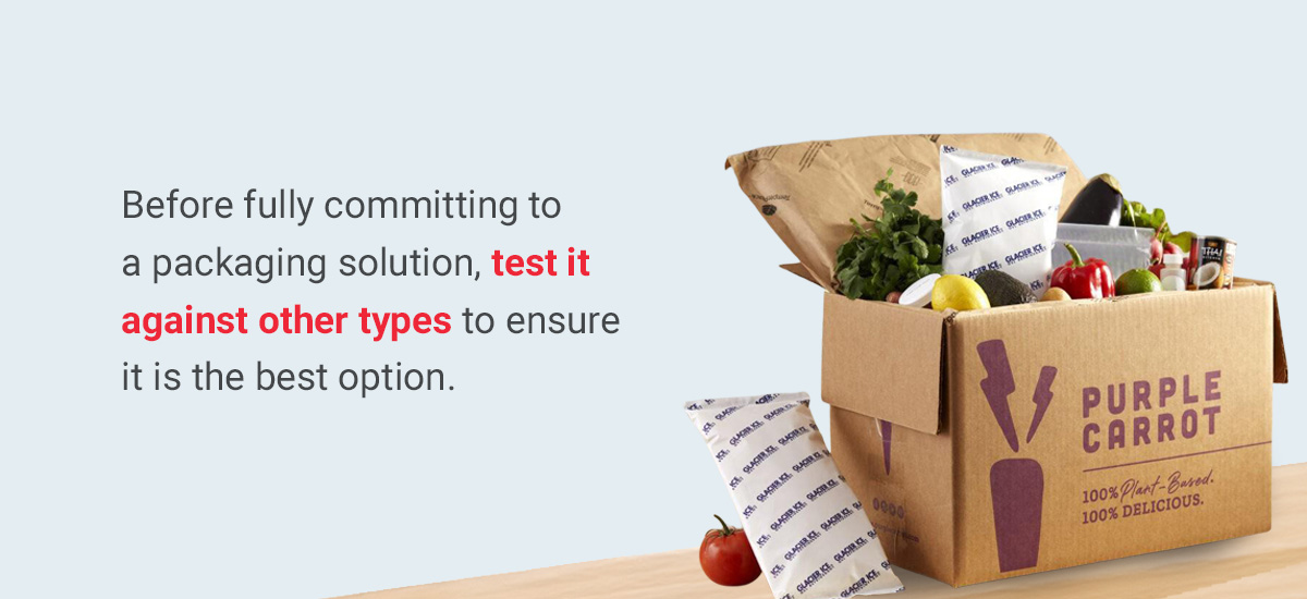 Test packaging solutions against other types to ensure it is the best option.
